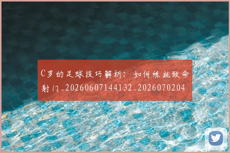 C罗的足球技巧解析：如何练就致命射门_20260607144132_20260702042528