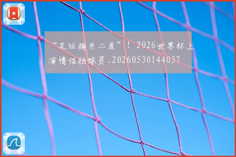 “足坛梅开二度”！2026世界杯上演情侣档球员_20260530144037