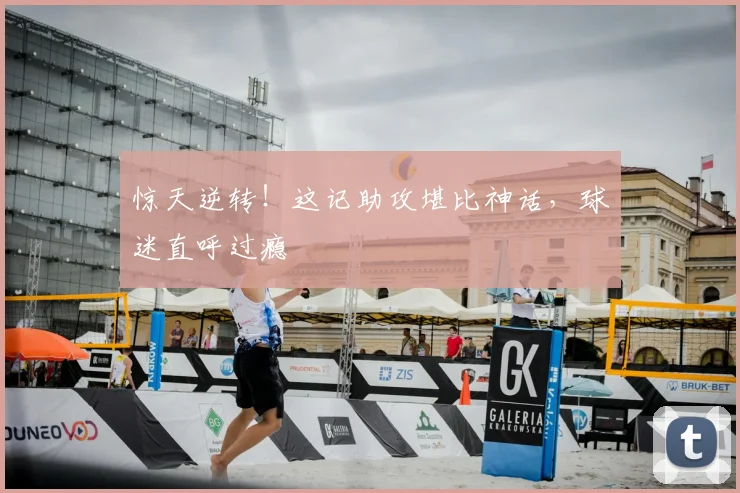 惊天逆转！这记助攻堪比神话，球迷直呼过瘾