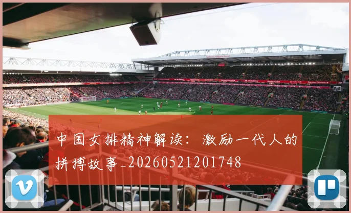 中国女排精神解读：激励一代人的拼搏故事_20260521201748