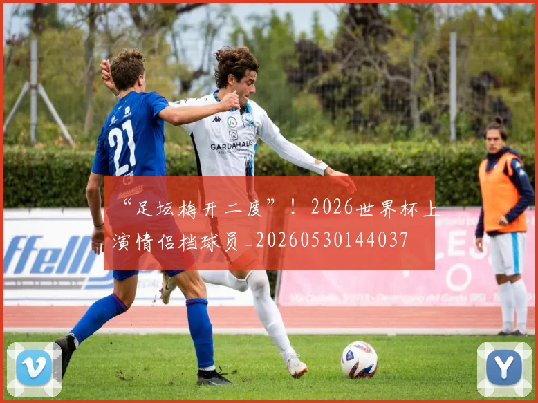 “足坛梅开二度”！2026世界杯上演情侣档球员_20260530144037