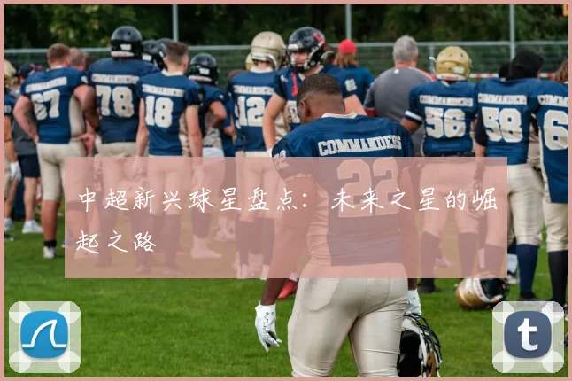 中超新兴球星盘点：未来之星的崛起之路