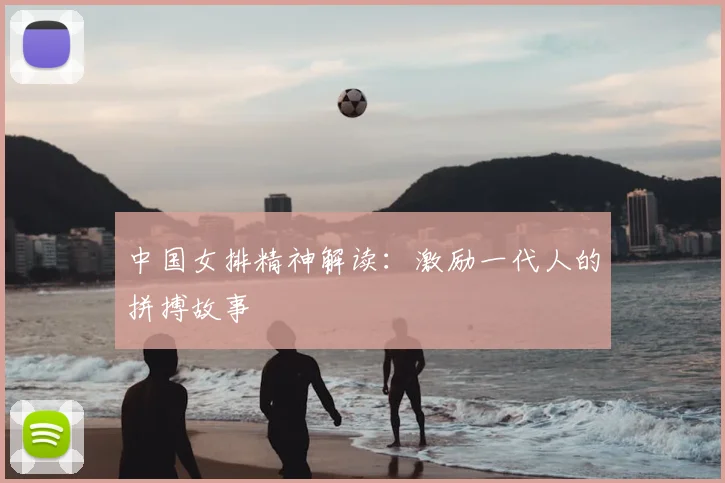 中国女排精神解读：激励一代人的拼搏故事
