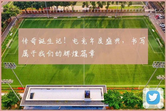 传奇诞生记！电竞年度盛典，书写属于我们的辉煌篇章