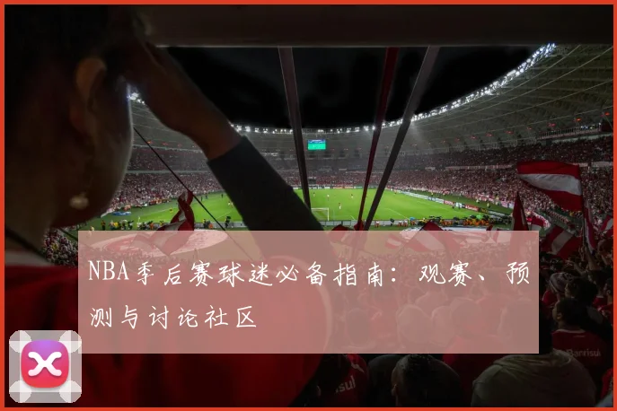 NBA季后赛球迷必备指南：观赛、预测与讨论社区