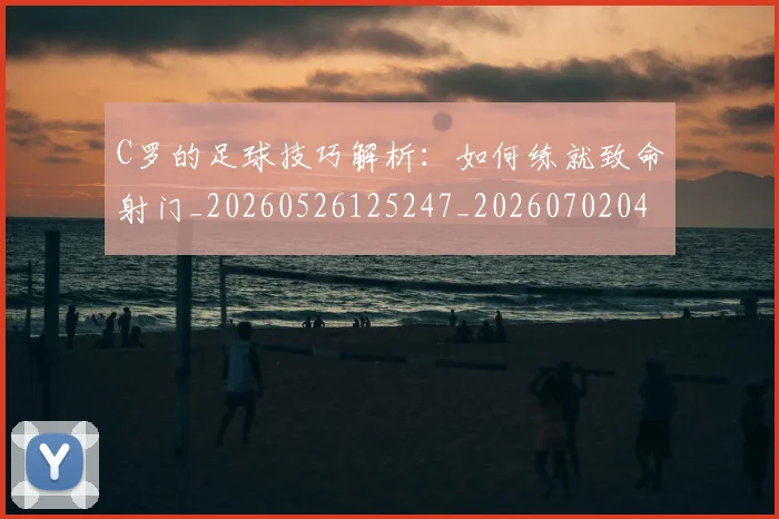 C罗的足球技巧解析：如何练就致命射门_20260526125247_20260702042527