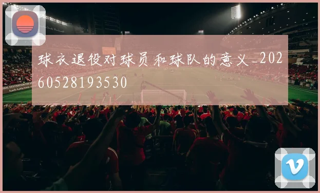 球衣退役对球员和球队的意义_20260528193530