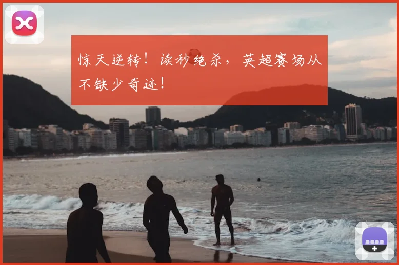 惊天逆转！读秒绝杀，英超赛场从不缺少奇迹！