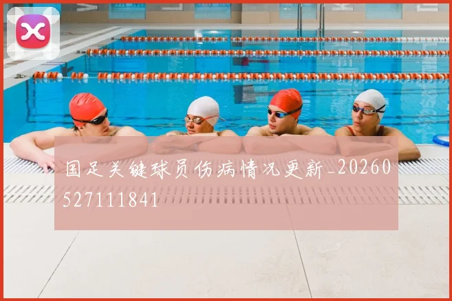 国足关键球员伤病情况更新_20260527111841