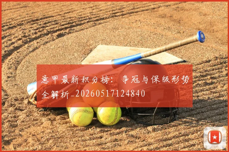意甲最新积分榜：争冠与保级形势全解析_20260517124840