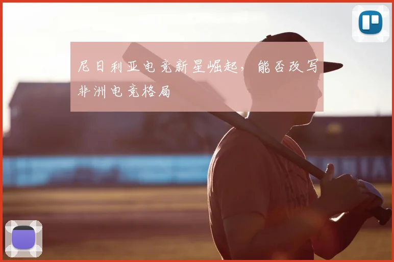 尼日利亚电竞新星崛起，能否改写非洲电竞格局