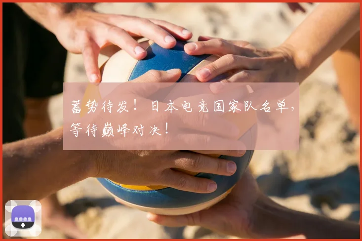 蓄势待发！日本电竞国家队名单，等待巅峰对决！