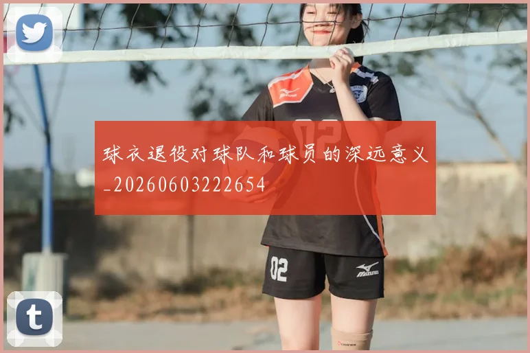 球衣退役对球队和球员的深远意义_20260603222654