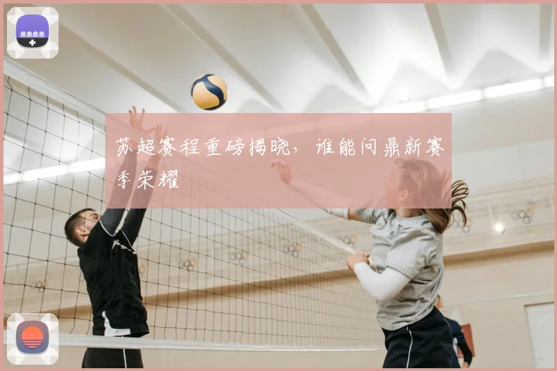 苏超赛程重磅揭晓，谁能问鼎新赛季荣耀
